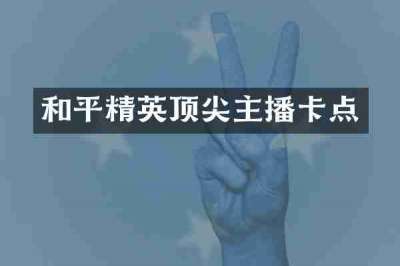和平精英顶尖主播卡点