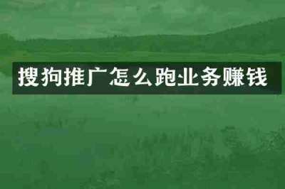 搜狗推广怎么跑业务赚钱
