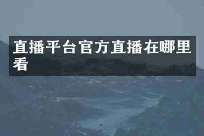 直播平台官方直播在哪里看