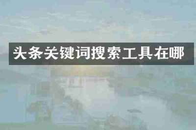 头条关键词搜索工具在哪