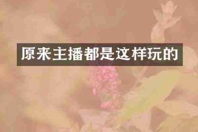 原来主播都是这样玩的