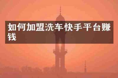 如何加盟洗车快手平台赚钱