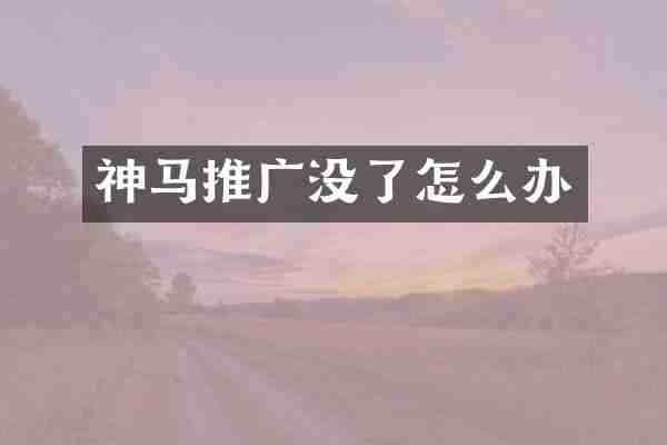 神马推广没了怎么办