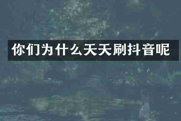 你们为什么天天刷抖音呢