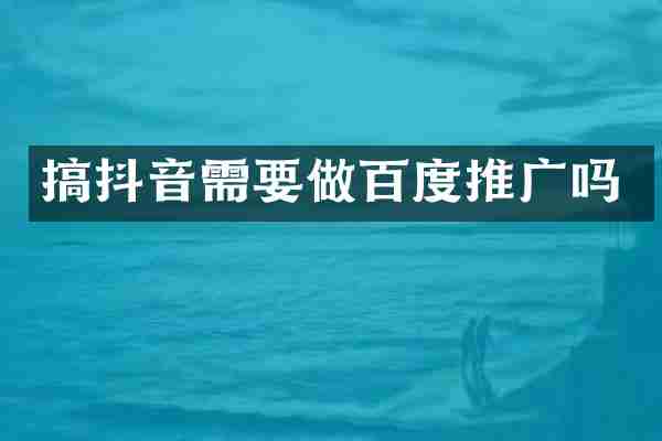 搞抖音需要做百度推广吗