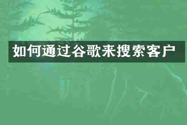 如何通过谷歌来搜索客户