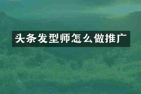 头条发型师怎么做推广
