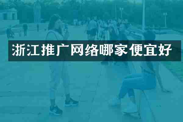 浙江推广网络哪家便宜好