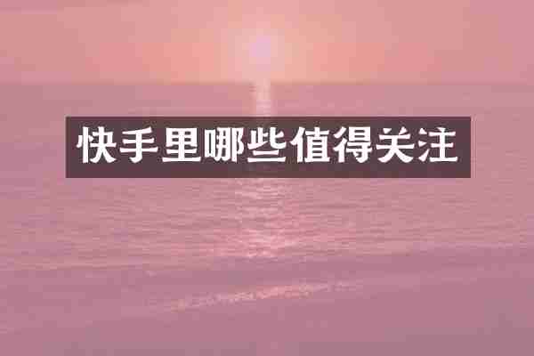 快手里哪些值得关注