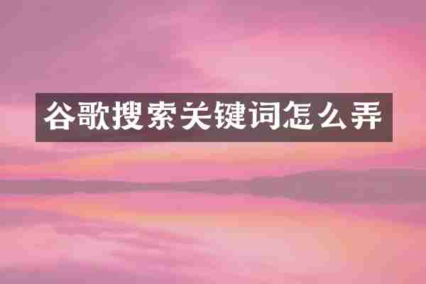 谷歌搜索关键词怎么弄