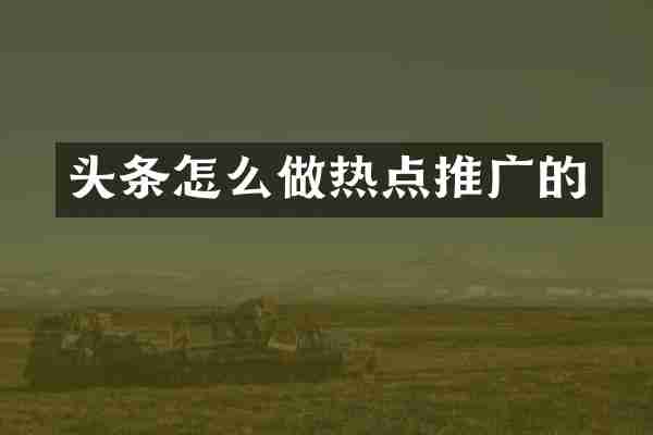 头条怎么做热点推广的