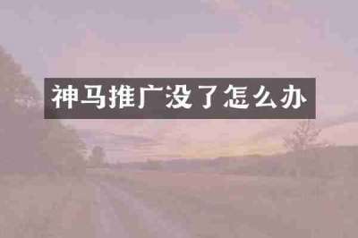 神马推广没了怎么办