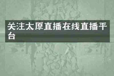 关注太原直播在线直播平台