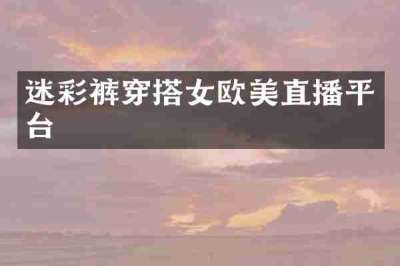 迷彩裤穿搭女欧美直播平台