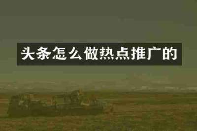 头条怎么做热点推广的
