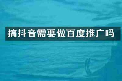搞抖音需要做百度推广吗