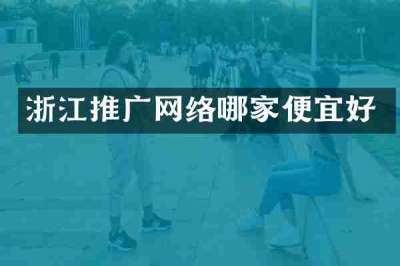 浙江推广网络哪家便宜好