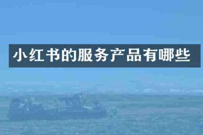 小红书的服务产品有哪些