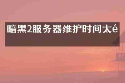 暗黑2服务器维护时间太长