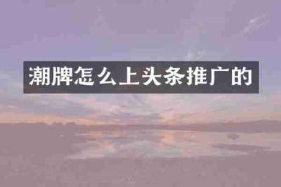潮牌怎么上头条推广的