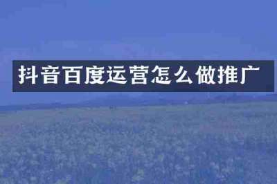 抖音百度运营怎么做推广
