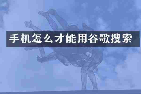 手机怎么才能用谷歌搜索