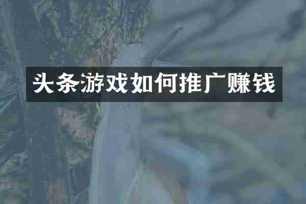 头条游戏如何推广赚钱