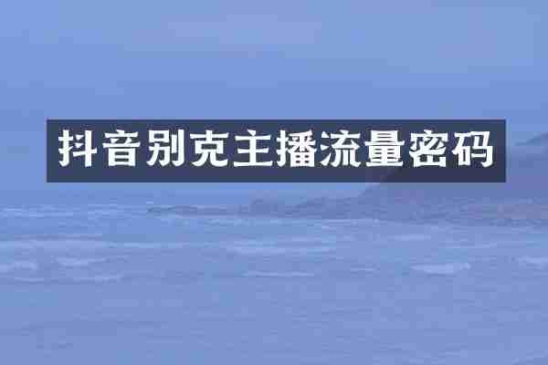抖音别克主播流量密码