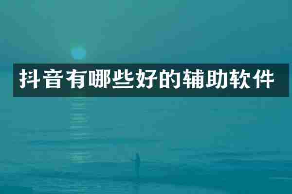 抖音有哪些好的辅助软件