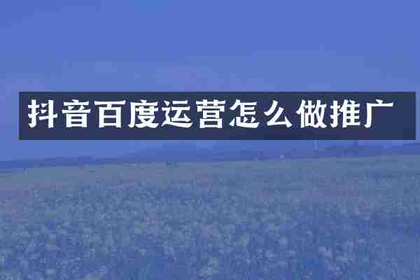 抖音百度运营怎么做推广