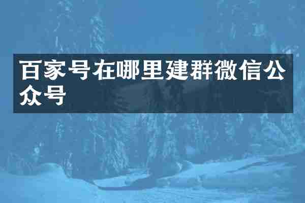 百家号在哪里建群微信公众号