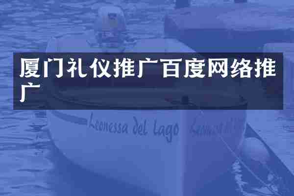 厦门礼仪推广百度网络推广