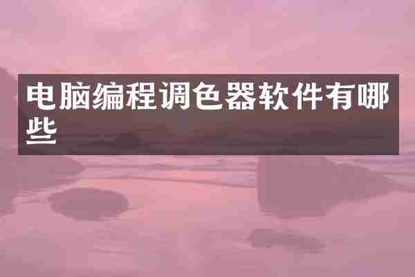 电脑编程调色器软件有哪些