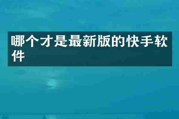 哪个才是最新版的快手软件