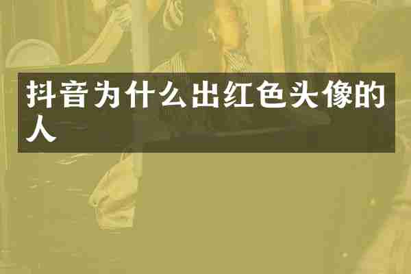 抖音为什么出红色头像的人