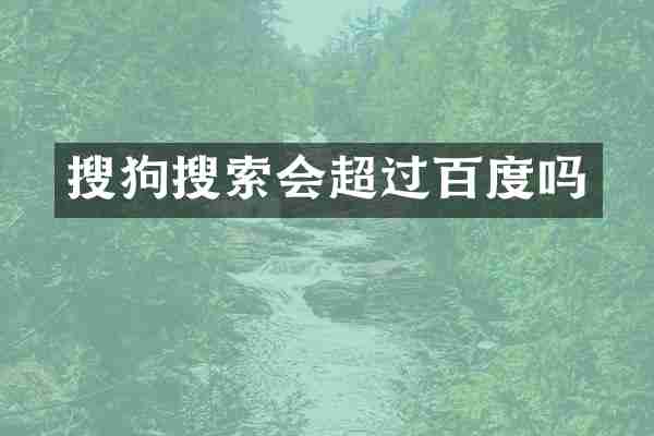 搜狗搜索会超过百度吗