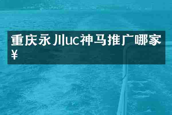 重庆永川uc神马推广哪家好