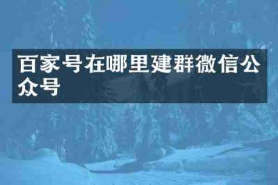 百家号在哪里建群微信公众号