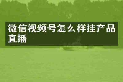 微信视频号怎么样挂产品直播