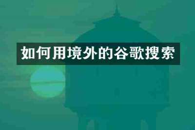 如何用境外的谷歌搜索