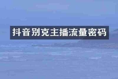 抖音别克主播流量密码