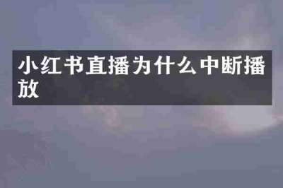 小红书直播为什么中断播放