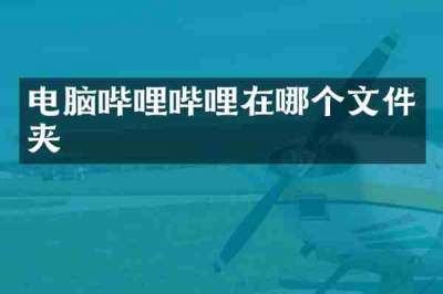 电脑哔哩哔哩在哪个文件夹