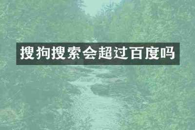 搜狗搜索会超过百度吗