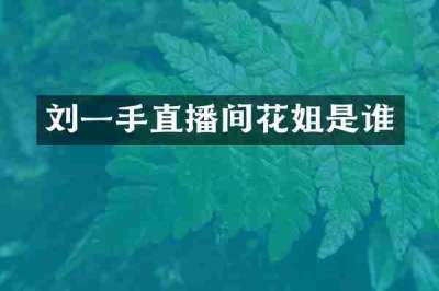 刘一手直播间花姐是谁