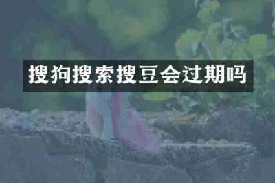 搜狗搜索搜豆会过期吗