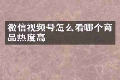 微信视频号怎么看哪个商品热度高