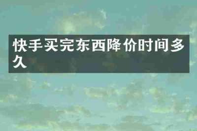 快手买完东西降价时间多久
