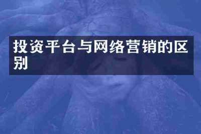 投资平台与网络营销的区别