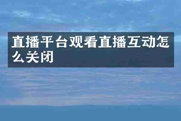 直播平台观看直播互动怎么关闭
